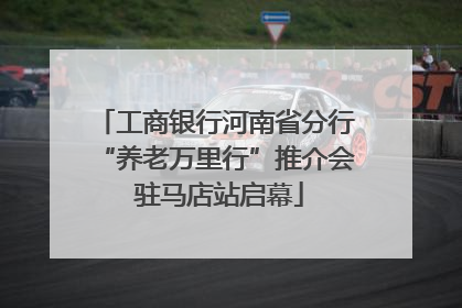 工商银行河南省分行“养老万里行”推介会 驻马店站启幕