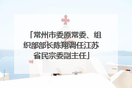 常州市委原常委、组织部部长陈翔调任江苏省民宗委副主任