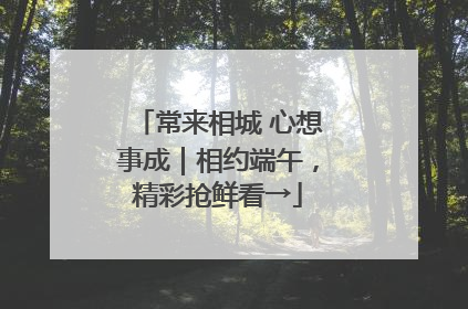 常来相城 心想事成｜相约端午，精彩抢鲜看→