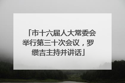 市十六届人大常委会举行第三十次会议，罗缵吉主持并讲话