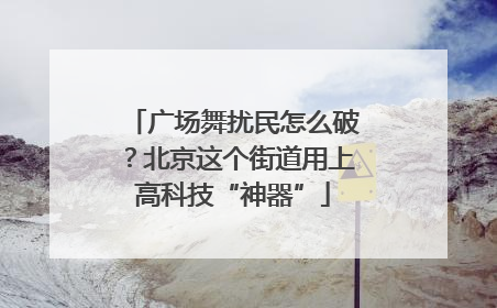 广场舞扰民怎么破？北京这个街道用上高科技“神器”