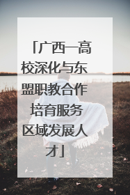 广西一高校深化与东盟职教合作 培育服务区域发展人才