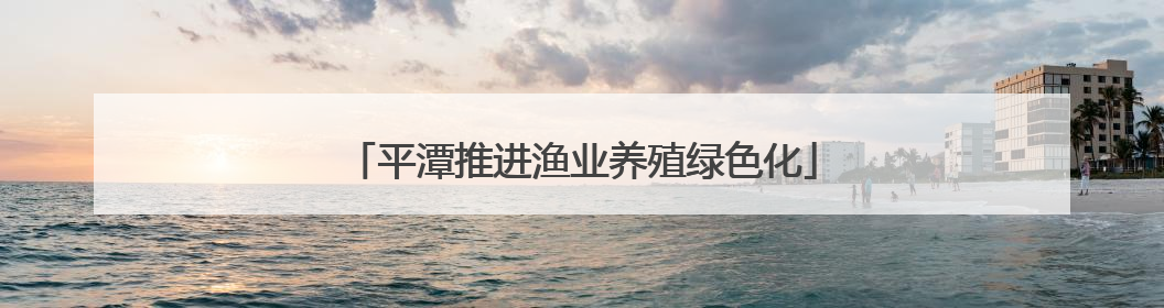 平潭推进渔业养殖绿色化