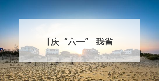 庆“六一” 我省各地学校开展“牢记党的教导 争做强国少年”主题活动