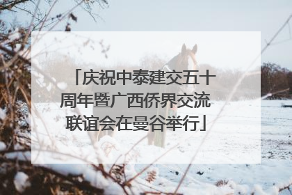 庆祝中泰建交五十周年暨广西侨界交流联谊会在曼谷举行