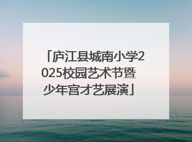 庐江县城南小学2025校园艺术节暨少年宫才艺展演