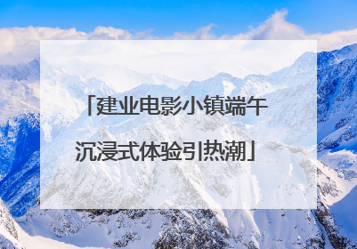 建业电影小镇端午沉浸式体验引热潮