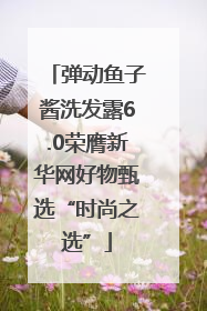 弹动鱼子酱洗发露6.0荣膺新华网好物甄选“时尚之选”