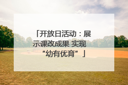 开放日活动：展示课改成果 实现“幼有优育”