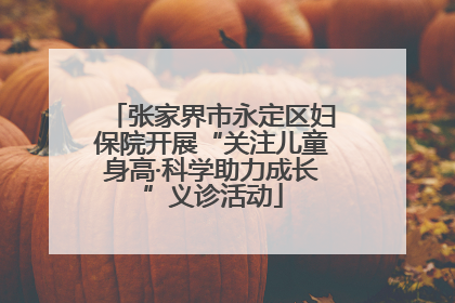 张家界市永定区妇保院开展“关注儿童身高·科学助力成长”义诊活动
