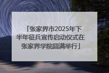 张家界市2025年下半年征兵宣传启动仪式在张家界学院圆满举行