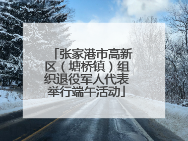 张家港市高新区（塘桥镇）组织退役军人代表举行端午活动