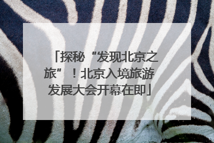探秘“发现北京之旅”！北京入境旅游发展大会开幕在即
