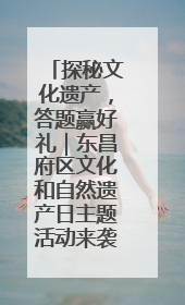 探秘文化遗产，答题赢好礼｜东昌府区文化和自然遗产日主题活动来袭！