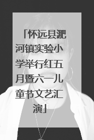 怀远县淝河镇实验小学举行红五月暨六一儿童节文艺汇演