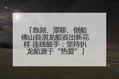 急刹、漂移、倒船 佛山叠滘龙船赛出新花样 连线鼓手：坚持扒龙船源于“热爱”