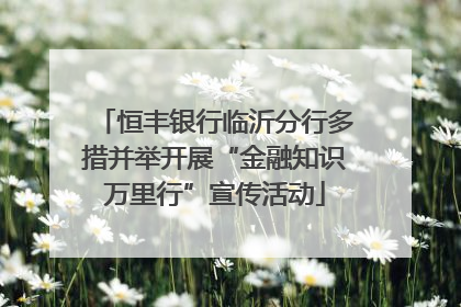 恒丰银行临沂分行多措并举开展“金融知识万里行”宣传活动
