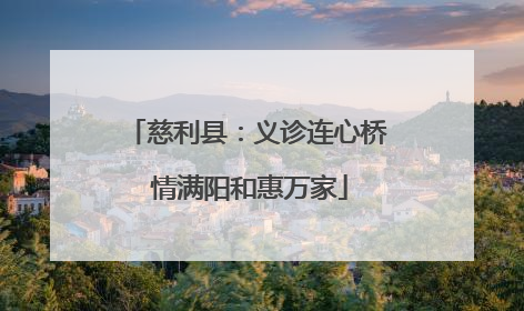 慈利县：义诊连心桥 情满阳和惠万家