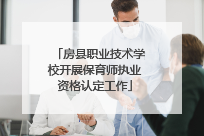 房县职业技术学校开展保育师执业资格认定工作
