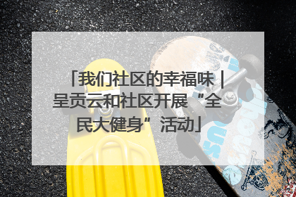 我们社区的幸福味｜呈贡云和社区开展“全民大健身”活动