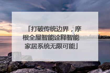 打破传统边界，摩根全屋智能诠释智能家居系统无限可能