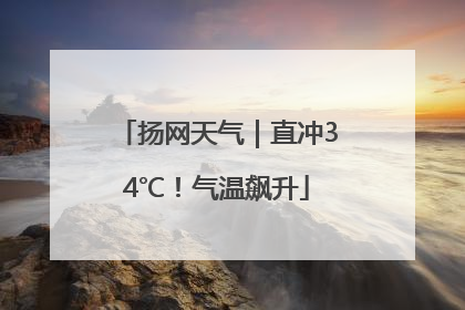 扬网天气｜直冲34℃！气温飙升