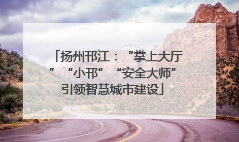扬州邗江：“掌上大厅”“小邗”“安全大师”引领智慧城市建设