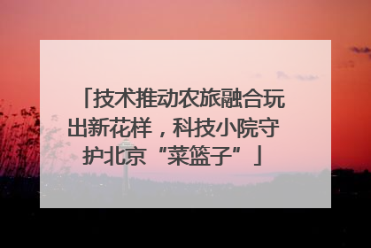 技术推动农旅融合玩出新花样，科技小院守护北京“菜篮子”