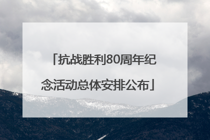 抗战胜利80周年纪念活动总体安排公布
