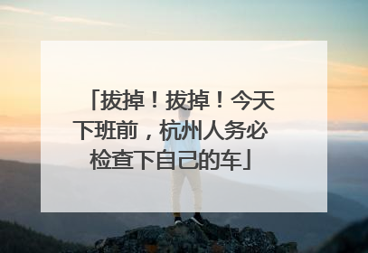 拔掉！拔掉！今天下班前，杭州人务必检查下自己的车