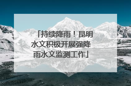 持续降雨！昆明水文积极开展强降雨水文监测工作