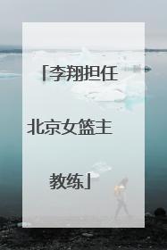 李翔担任北京女篮主教练