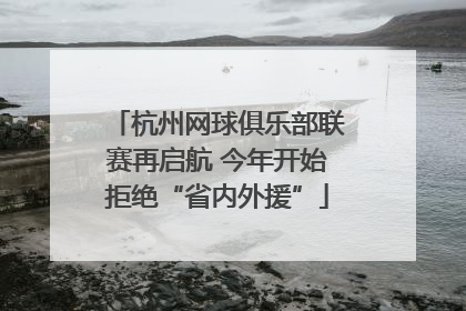 杭州网球俱乐部联赛再启航 今年开始拒绝“省内外援”