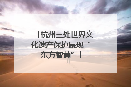 杭州三处世界文化遗产保护展现“东方智慧”