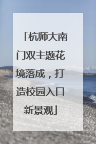 杭师大南门双主题花境落成，打造校园入口新景观