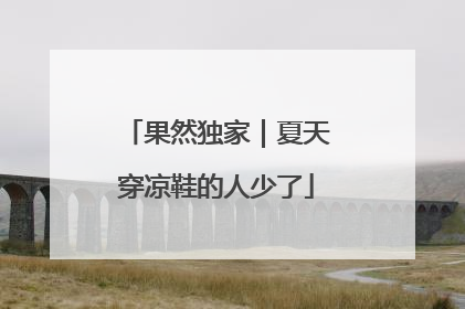 果然独家｜夏天穿凉鞋的人少了