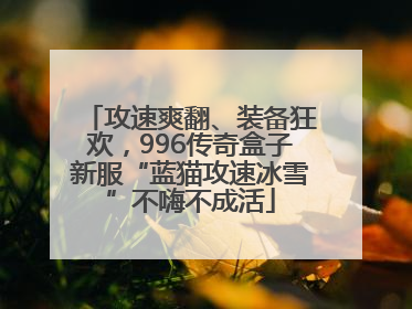 攻速爽翻、装备狂欢，996传奇盒子新服“蓝猫攻速冰雪”不嗨不成活