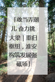 敢当弄潮儿 奋力挑大梁｜重归枢纽，淮安构筑发展强磁场