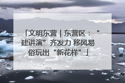 文明东营｜东营区：“建讲演”齐发力 移风易俗玩出“新花样”