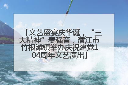 文艺盛宴庆华诞，“三大精神”奏强音，潜江市竹根滩镇举办庆祝建党104周年文艺演出