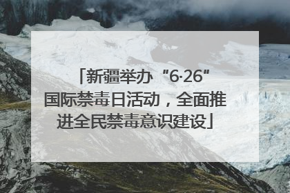 新疆举办“6·26”国际禁毒日活动，全面推进全民禁毒意识建设