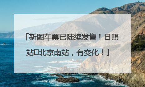 新图车票已陆续发售！日照站⇌北京南站，有变化！