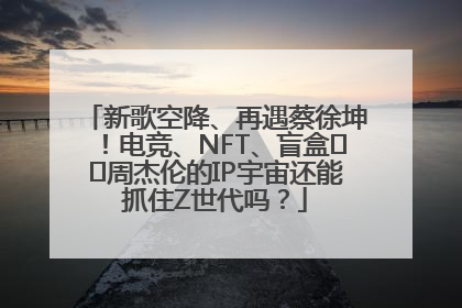 新歌空降、再遇蔡徐坤！电竞、NFT、盲盒⋯⋯周杰伦的IP宇宙还能抓住Z世代吗？