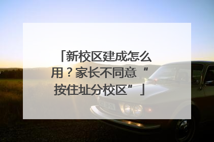 新校区建成怎么用？家长不同意“按住址分校区”