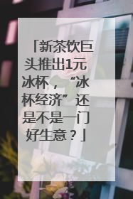 新茶饮巨头推出1元冰杯，“冰杯经济”还是不是一门好生意？
