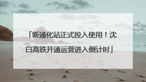 新通化站正式投入使用！沈白高铁开通运营进入倒计时