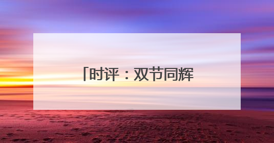 时评：双节同辉，端午假期成消费增长新动力