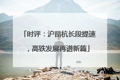 时评：沪昆杭长段提速，高铁发展再谱新篇