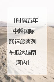 时隔五年 中越国际联运旅客列车抵达越南河内