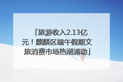 旅游收入2.13亿元！麒麟区端午假期文旅消费市场热潮涌动